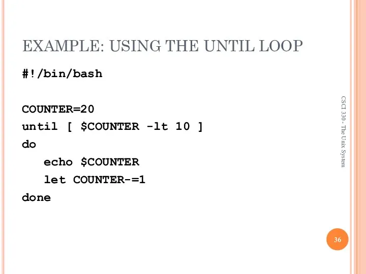 EXAMPLE: USING THE UNTIL LOOP #!/bin/bash COUNTER=20 until [ $COUNTER -lt