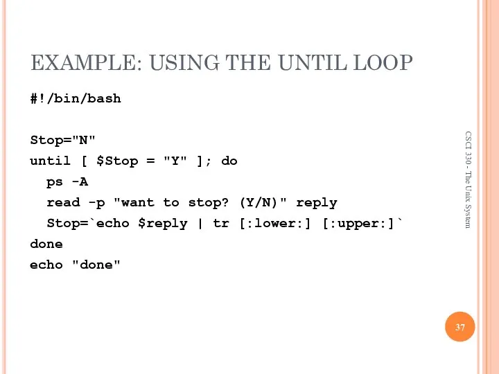 EXAMPLE: USING THE UNTIL LOOP #!/bin/bash Stop="N" until [ $Stop =