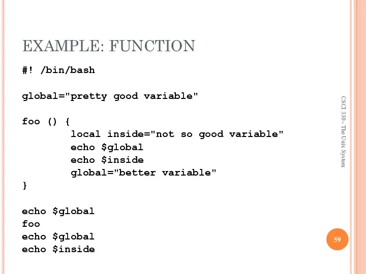 EXAMPLE: FUNCTION #! /bin/bash global="pretty good variable" foo () { local