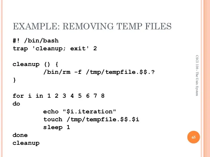 EXAMPLE: REMOVING TEMP FILES #! /bin/bash trap 'cleanup; exit' 2 cleanup