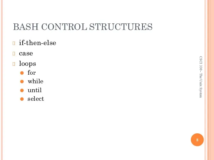 BASH CONTROL STRUCTURES if-then-else case loops for while until select CSCI 330 - The Unix System