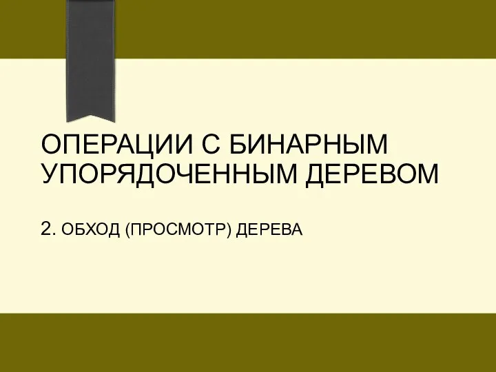 ОПЕРАЦИИ С БИНАРНЫМ УПОРЯДОЧЕННЫМ ДЕРЕВОМ 2. ОБХОД (ПРОСМОТР) ДЕРЕВА