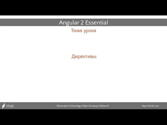 Тема урока Information Technology Video Developer Network http://itvdn.com ITVDN Angular 2 Essential Директивы