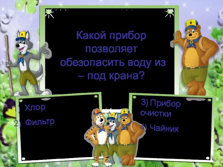 Какой прибор позволяет обезопасить воду из – под крана? Хлор Фильтр 3) Прибор очистки 4) Чайник