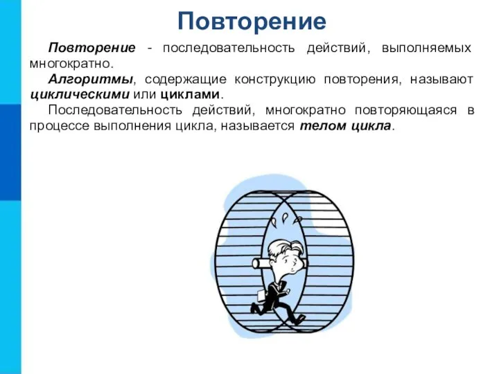 Повторение Повторение - последовательность действий, выполняемых многократно. Алгоритмы, содержащие конструкцию повторения,