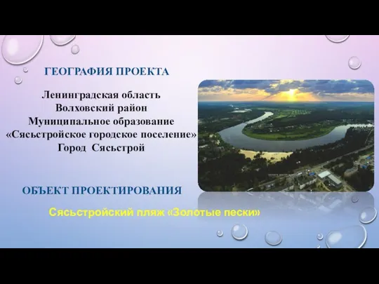 ГЕОГРАФИЯ ПРОЕКТА ОБЪЕКТ ПРОЕКТИРОВАНИЯ Сясьстройский пляж «Золотые пески» Ленинградская область Волховский