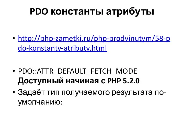 PDO константы атрибуты http://php-zametki.ru/php-prodvinutym/58-pdo-konstanty-atributy.html PDO::ATTR_DEFAULT_FETCH_MODE Доступный начиная с PHP 5.2.0 Задаёт тип получаемого результата по-умолчанию: