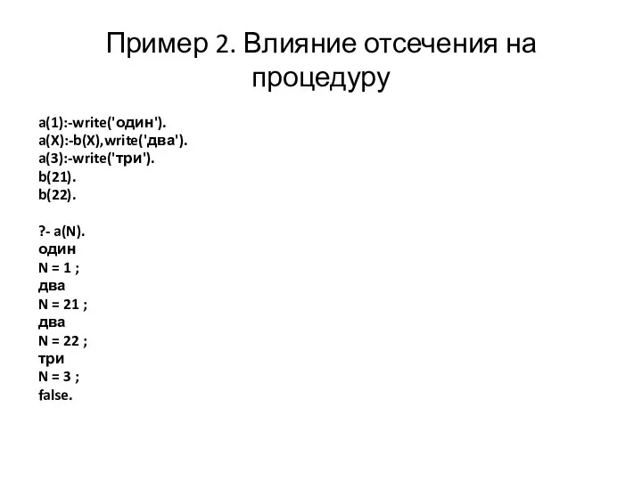 Пример 2. Влияние отсечения на процедуру a(1):-write('один'). a(X):-b(X),write('два'). a(3):-write('три'). b(21). b(22).