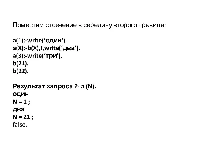 Поместим отсечение в середину второго правила: a(1):-write(‘один’). a(X):-b(X),!,write(‘два’). a(3):-write(‘три’). b(21). b(22).