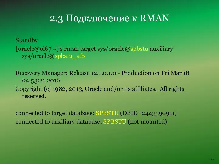 Standby [oracle@ol67 ~]$ rman target sys/oracle@spbstu auxiliary sys/oracle@spbstu_stb Recovery Manager: Release