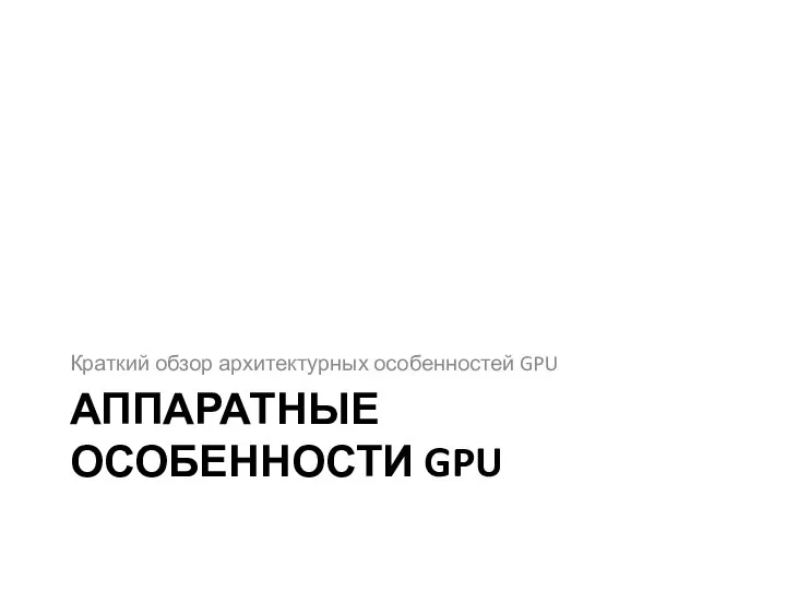 АППАРАТНЫЕ ОСОБЕННОСТИ GPU Краткий обзор архитектурных особенностей GPU