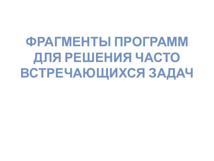 ФРАГМЕНТЫ ПРОГРАММ ДЛЯ РЕШЕНИЯ ЧАСТО ВСТРЕЧАЮЩИХСЯ ЗАДАЧ