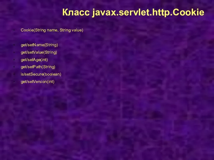 Класс javax.servlet.http.Cookie Cookie(String name, String value) get/setName(String) get/setValue(String) get/setAge(int) get/setPath(String) is/setSecure(boolean) get/setVersion(int)