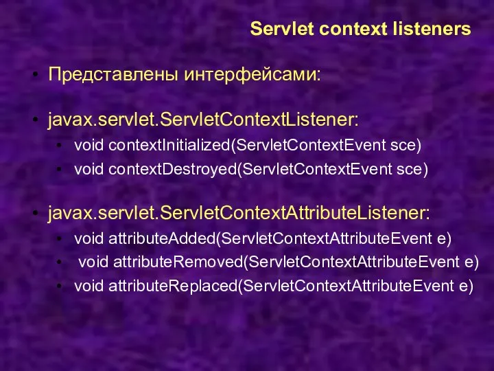 Servlet context listeners Представлены интерфейсами: javax.servlet.ServletContextListener: void contextInitialized(ServletContextEvent sce) void contextDestroyed(ServletContextEvent