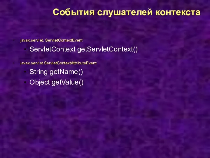 События слушателей контекста javax.servlet. ServletContextEvent ServletContext getServletContext() javax.servlet.ServletContextAttributeEvent String getName() Object getValue()