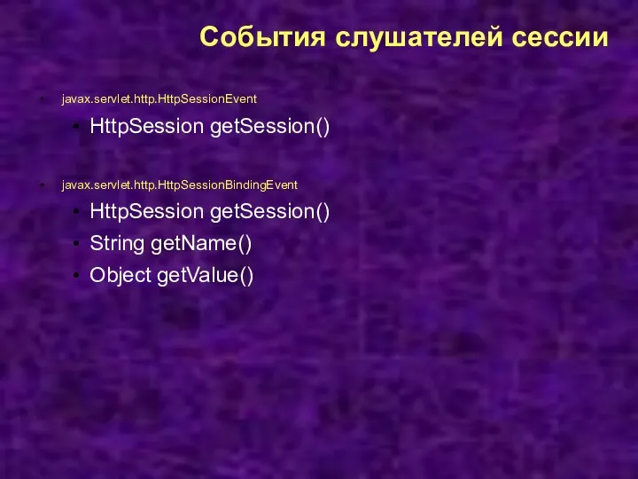 События слушателей сессии javax.servlet.http.HttpSessionEvent HttpSession getSession() javax.servlet.http.HttpSessionBindingEvent HttpSession getSession() String getName() Object getValue()