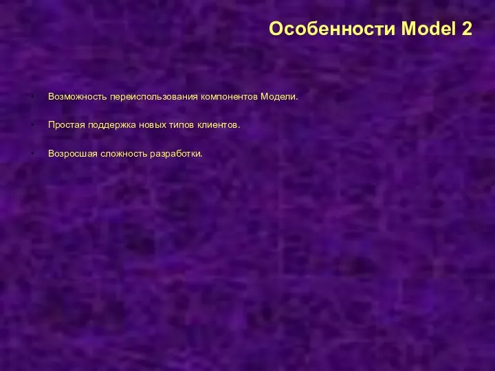 Особенности Model 2 Возможность переиспользования компонентов Модели. Простая поддержка новых типов клиентов. Возросшая сложность разработки.