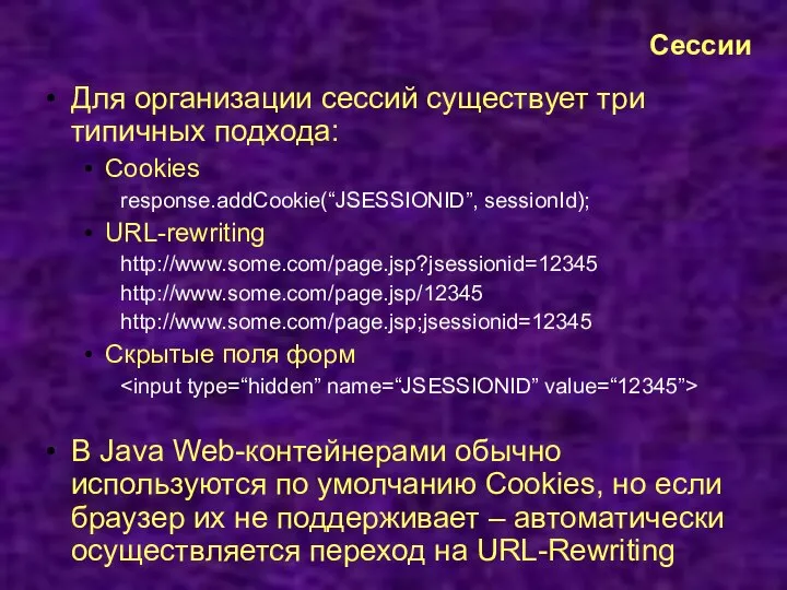 Сессии Для организации сессий существует три типичных подхода: Cookies response.addCookie(“JSESSIONID”, sessionId);