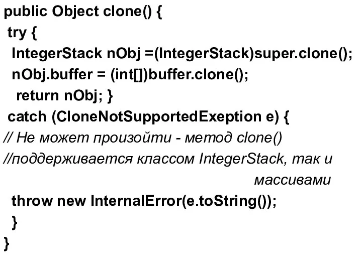 public Object clone() { try { IntegerStack nObj =(IntegerStack)super.clone(); nObj.buffer =