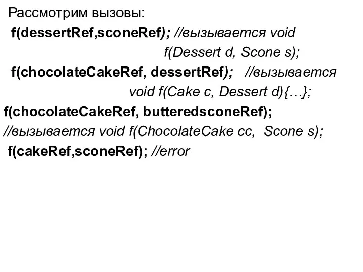 Рассмотрим вызовы: f(dessertRef,sconeRef); //вызывается void f(Dessert d, Scone s); f(chocolateCakeRef, dessertRef);