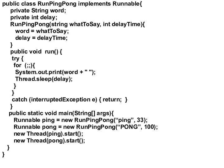 public class RunPingPong implements Runnable{ private String word; private int delay;