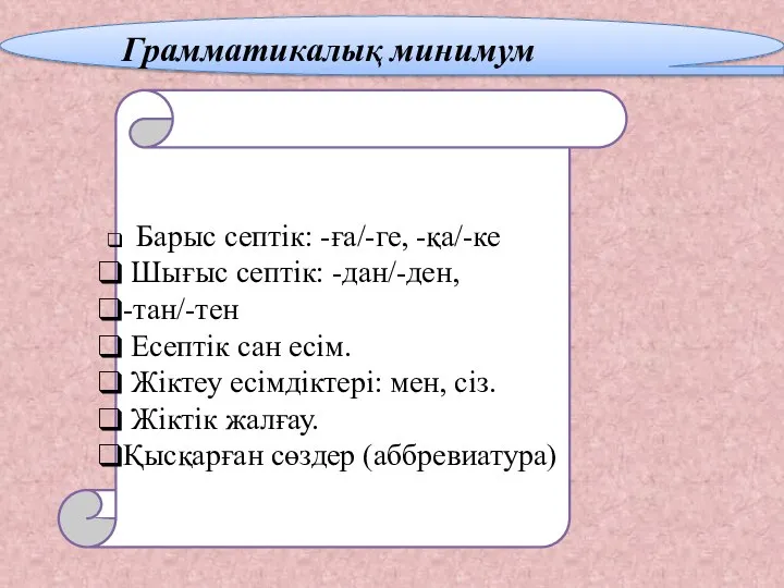 Грамматикалық минимум Барыс септік: -ға/-ге, -қа/-ке Шығыс септік: -дан/-ден, -тан/-тен Есептік