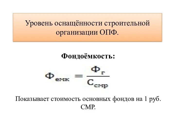 Уровень оснащённости строительной организации ОПФ. Фондоёмкость: Показывает стоимость основных фондов на 1 руб. СМР.