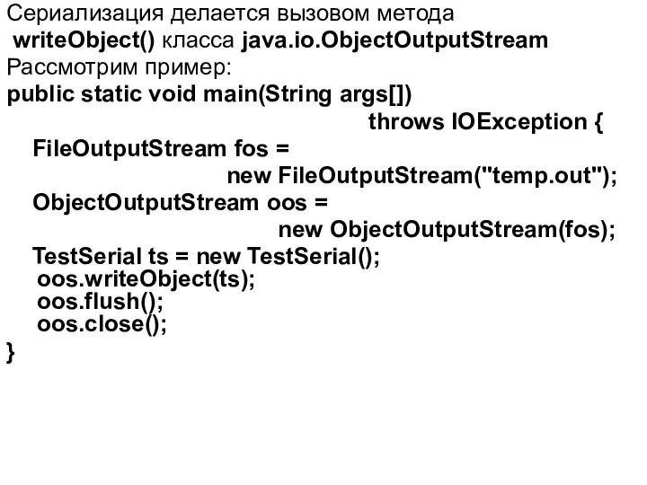 Сериализация делается вызовом метода writeObject() класса java.io.ObjectOutputStream Рассмотрим пример: public static