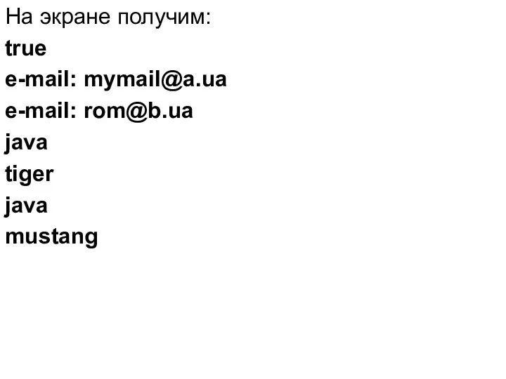 На экране получим: true e-mail: mymail@a.ua e-mail: rom@b.ua java tiger java mustang