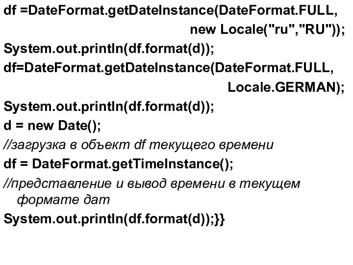 df =DateFormat.getDateInstance(DateFormat.FULL, new Locale("ru","RU")); System.out.println(df.format(d)); df=DateFormat.getDateInstance(DateFormat.FULL, Locale.GERMAN); System.out.println(df.format(d)); d = new