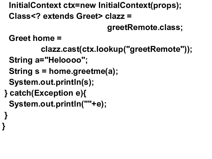 InitialContext ctx=new InitialContext(props); Class clazz = greetRemote.class; Greet home = clazz.cast(ctx.lookup("greetRemote"));