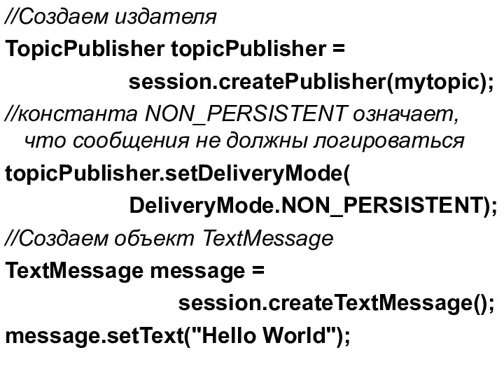 //Создаем издателя TopicPublisher topicPublisher = session.createPublisher(mytopic); //константа NON_PERSISTENT означает, что сообщения