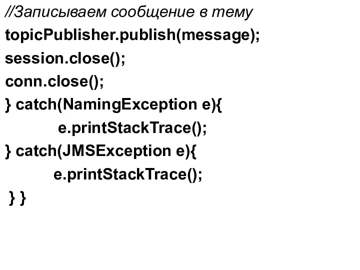 //Записываем сообщение в тему topicPublisher.publish(message); session.close(); conn.close(); } catch(NamingException e){ e.printStackTrace();