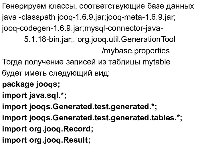 Генерируем классы, соответствующие базе данных java -classpath jooq-1.6.9.jar;jooq-meta-1.6.9.jar; jooq-codegen-1.6.9.jar;mysql-connector-java- 5.1.18-bin.jar;. org.jooq.util.GenerationTool