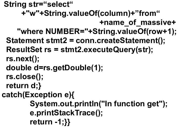 String str=“select“ +"w"+String.valueOf(column)+”from“ +name_of_massive+ "where NUMBER="+String.valueOf(row+1); Statement stmt2 = conn.createStatement(); ResultSet