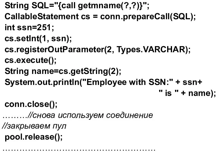 String SQL="{call getmname(?,?)}"; CallableStatement cs = conn.prepareCall(SQL); int ssn=251; cs.setInt(1, ssn);