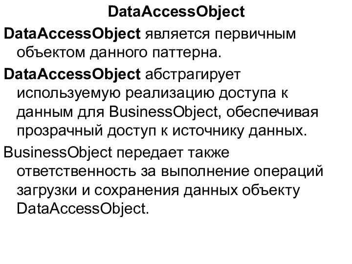 DataAccessObject DataAccessObject является первичным объектом данного паттерна. DataAccessObject абстрагирует используемую реализацию