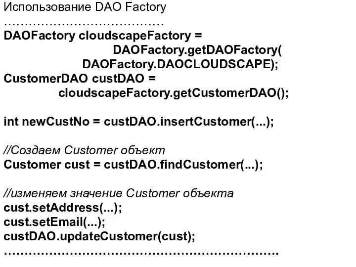 Использование DAO Factory ………………………………… DAOFactory cloudscapeFactory = DAOFactory.getDAOFactory( DAOFactory.DAOCLOUDSCAPE); CustomerDAO custDAO