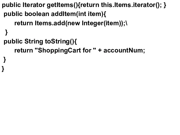 public Iterator getItems(){return this.Items.iterator(); } public boolean addItem(int item){ return Items.add(new