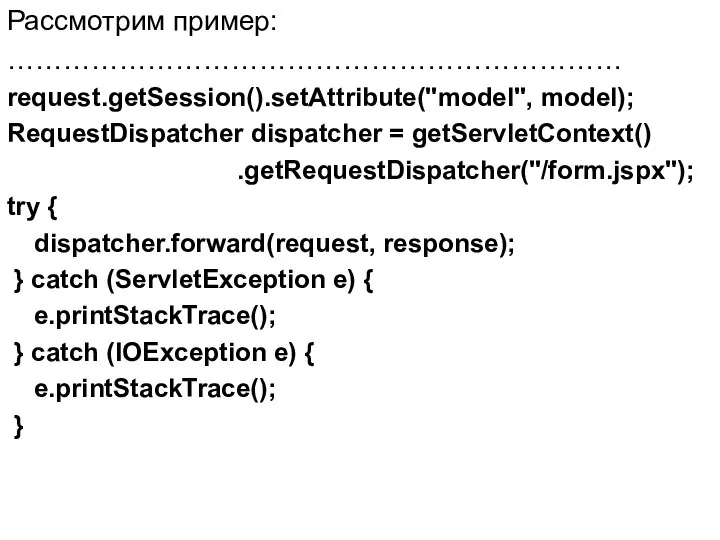 Рассмотрим пример: ………………………………………………………… request.getSession().setAttribute("model", model); RequestDispatcher dispatcher = getServletContext() .getRequestDispatcher("/form.jspx"); try