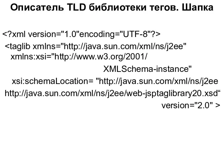 Описатель TLD библиотеки тегов. Шапка XMLSchema-instance" xsi:schemaLocation= "http://java.sun.com/xml/ns/j2ee http://java.sun.com/xml/ns/j2ee/web-jsptaglibrary20.xsd“ version="2.0" >