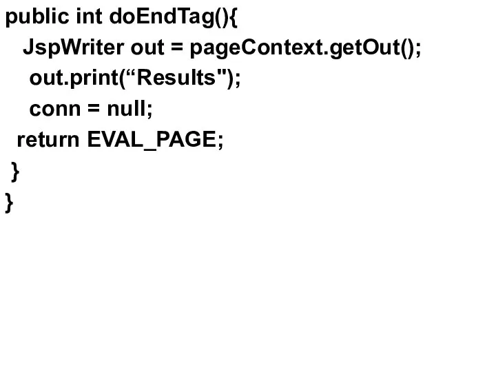 public int doEndTag(){ JspWriter out = pageContext.getOut(); out.print(“Results"); conn = null; return EVAL_PAGE; } }