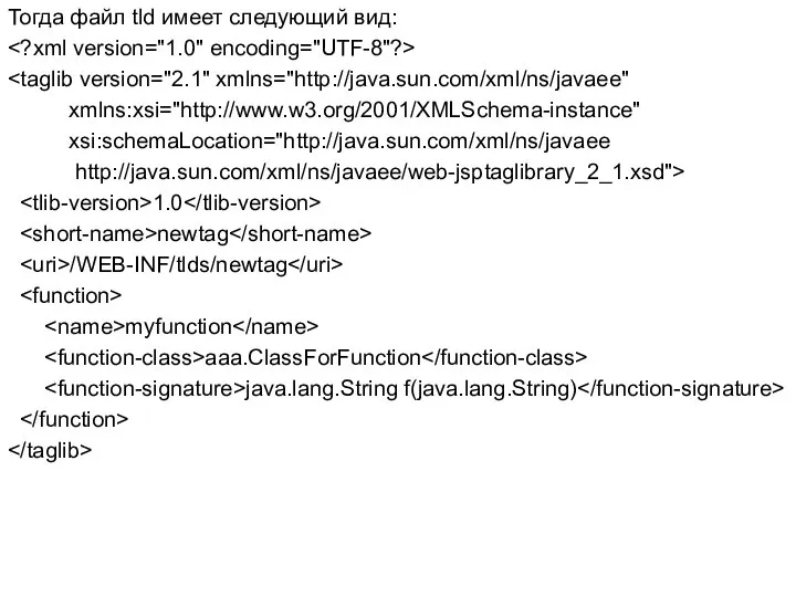 Тогда файл tld имеет следующий вид: xmlns:xsi="http://www.w3.org/2001/XMLSchema-instance" xsi:schemaLocation="http://java.sun.com/xml/ns/javaee http://java.sun.com/xml/ns/javaee/web-jsptaglibrary_2_1.xsd"> 1.0 newtag /WEB-INF/tlds/newtag myfunction aaa.ClassForFunction java.lang.String f(java.lang.String)