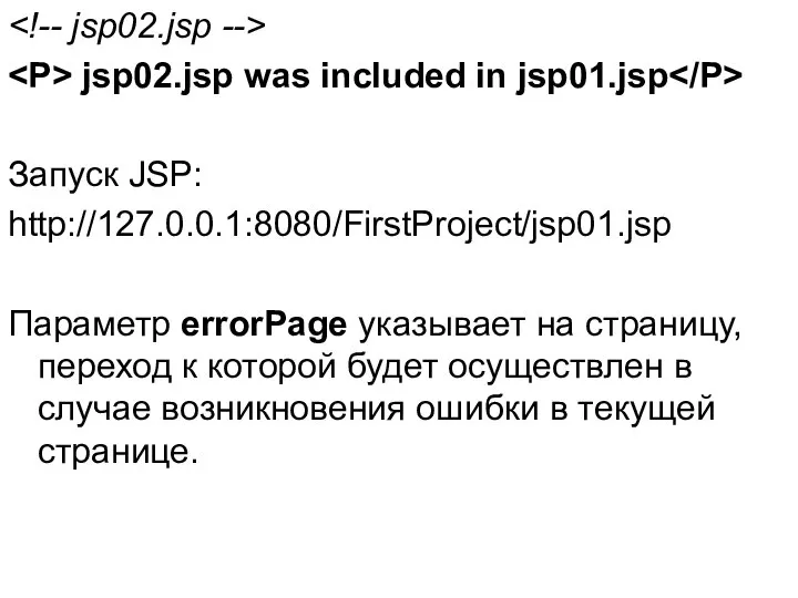jsp02.jsp was included in jsp01.jsp Запуск JSP: http://127.0.0.1:8080/FirstProject/jsp01.jsp Параметр errorPage указывает