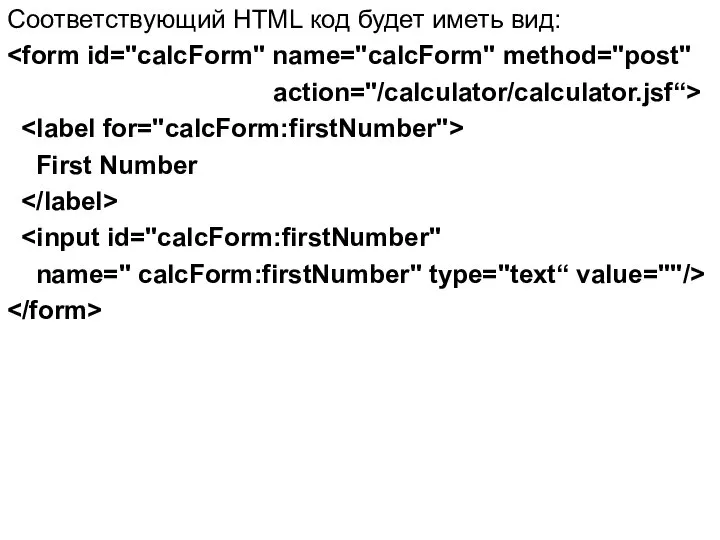 Соответствующий HTML код будет иметь вид: action="/calculator/calculator.jsf“> First Number name=" calcForm:firstNumber" type="text“ value=""/>