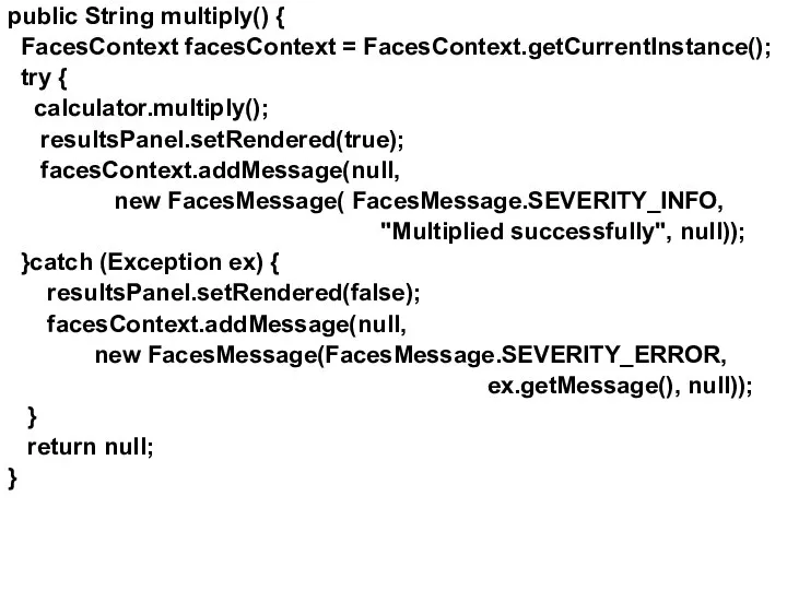 public String multiply() { FacesContext facesContext = FacesContext.getCurrentInstance(); try { calculator.multiply();