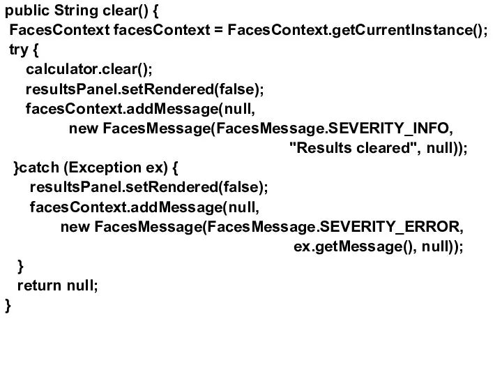 public String clear() { FacesContext facesContext = FacesContext.getCurrentInstance(); try { calculator.clear();