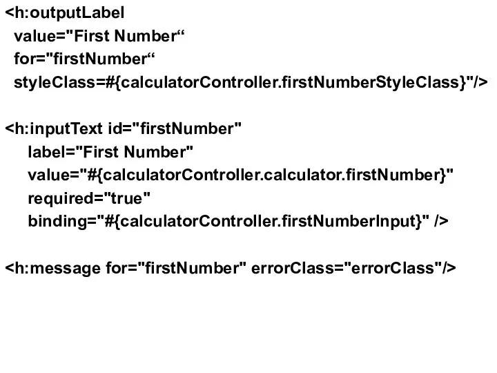 value="First Number“ for="firstNumber“ styleClass=#{calculatorController.firstNumberStyleClass}"/> label="First Number" value="#{calculatorController.calculator.firstNumber}" required="true" binding="#{calculatorController.firstNumberInput}" />