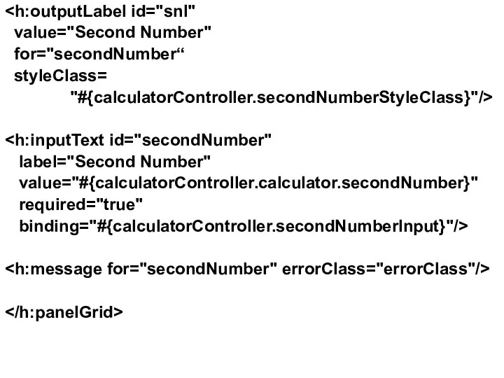 value="Second Number" for="secondNumber“ styleClass= "#{calculatorController.secondNumberStyleClass}"/> label="Second Number" value="#{calculatorController.calculator.secondNumber}" required="true" binding="#{calculatorController.secondNumberInput}"/>