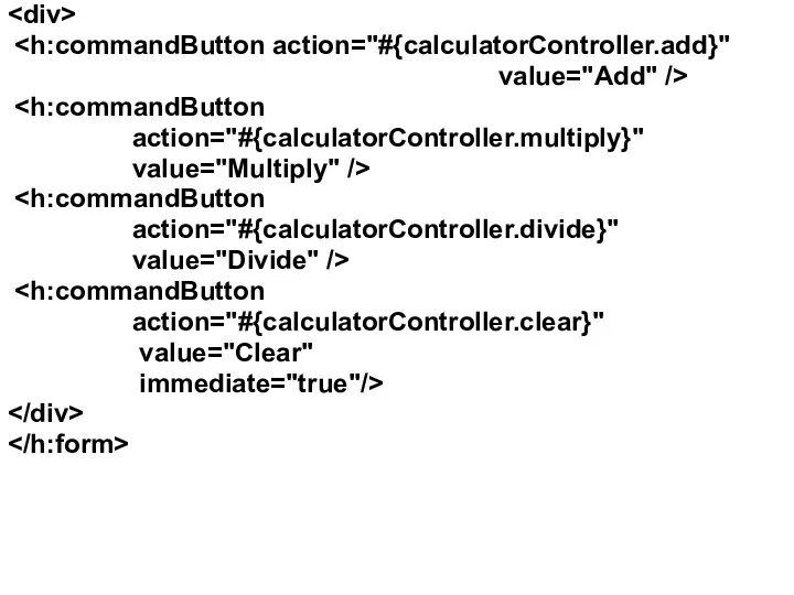 value="Add" /> action="#{calculatorController.multiply}" value="Multiply" /> action="#{calculatorController.divide}" value="Divide" /> action="#{calculatorController.clear}" value="Clear" immediate="true"/>